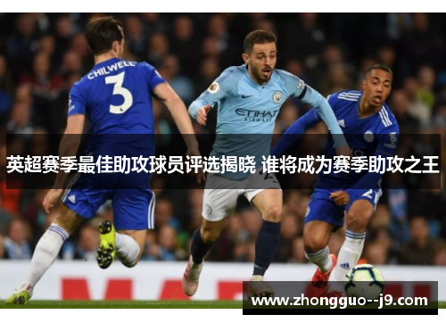 英超赛季最佳助攻球员评选揭晓 谁将成为赛季助攻之王