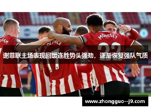 谢菲联主场表现回暖连胜势头强劲，逐渐恢复强队气质