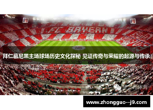 拜仁慕尼黑主场球场历史文化探秘 见证传奇与荣耀的起源与传承