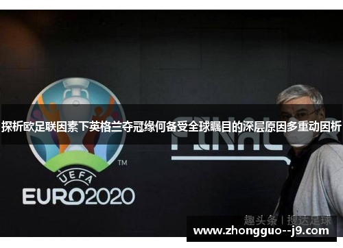 探析欧足联因素下英格兰夺冠缘何备受全球瞩目的深层原因多重动因析