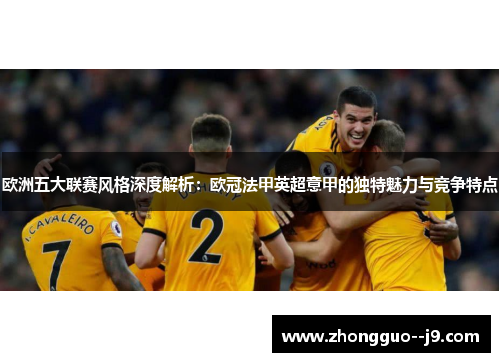 欧洲五大联赛风格深度解析：欧冠法甲英超意甲的独特魅力与竞争特点
