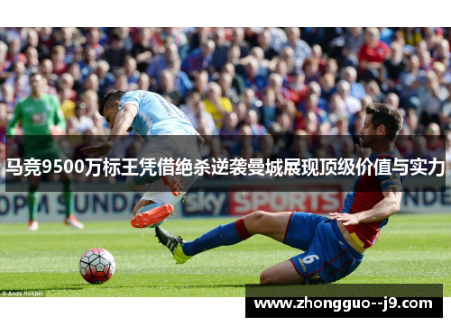 马竞9500万标王凭借绝杀逆袭曼城展现顶级价值与实力 马竞9500万标王凭借绝杀逆袭曼城展现顶级价值与实力
