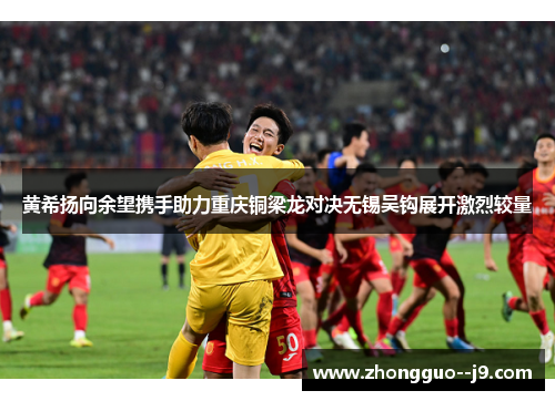 黄希扬向余望携手助力重庆铜梁龙对决无锡吴钩展开激烈较量