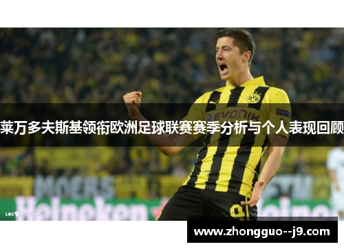 莱万多夫斯基领衔欧洲足球联赛赛季分析与个人表现回顾