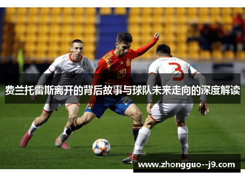 费兰托雷斯离开的背后故事与球队未来走向的深度解读