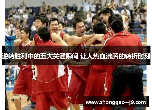 逆转胜利中的五大关键瞬间 让人热血沸腾的转折时刻