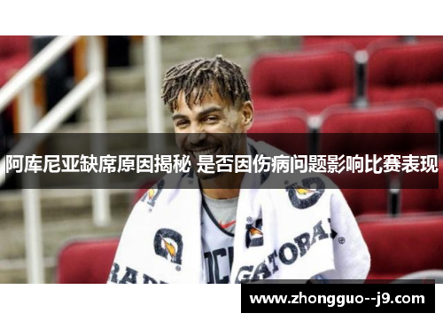 阿库尼亚缺席原因揭秘 是否因伤病问题影响比赛表现 阿库尼亚缺席原因揭秘 是否因伤病问题影响比赛表现