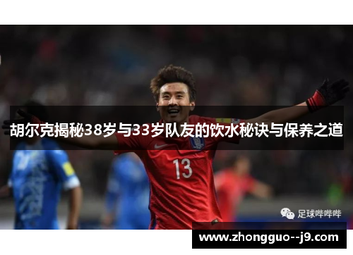 胡尔克揭秘38岁与33岁队友的饮水秘诀与保养之道