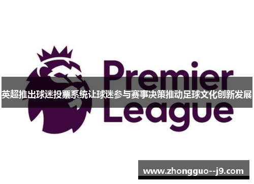 英超推出球迷投票系统让球迷参与赛事决策推动足球文化创新发展