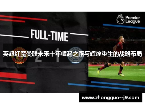 英超红魔曼联未来十年崛起之路与辉煌重生的战略布局 英超红魔曼联未来十年崛起之路与辉煌重生的战略布局