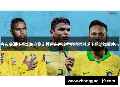 今夜美洲杯赛场防守稳定性迎来严峻考验强强对话下后防线受冲击 今夜美洲杯赛场防守稳定性迎来严峻考验强强对话下后防线受冲击