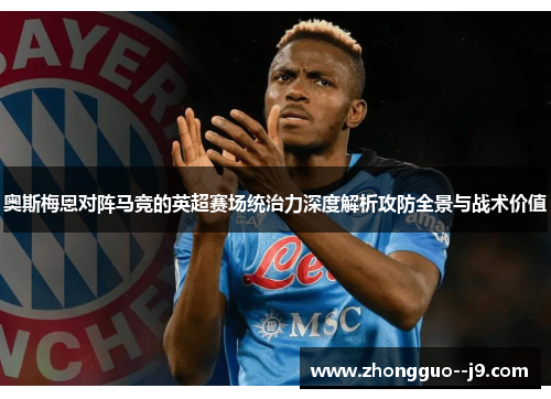 奥斯梅恩对阵马竞的英超赛场统治力深度解析攻防全景与战术价值