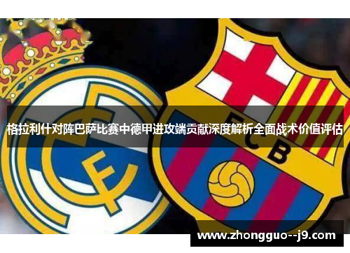 格拉利什对阵巴萨比赛中德甲进攻端贡献深度解析全面战术价值评估