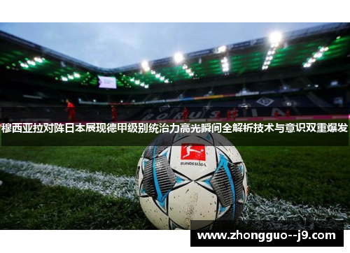 穆西亚拉对阵日本展现德甲级别统治力高光瞬间全解析技术与意识双重爆发