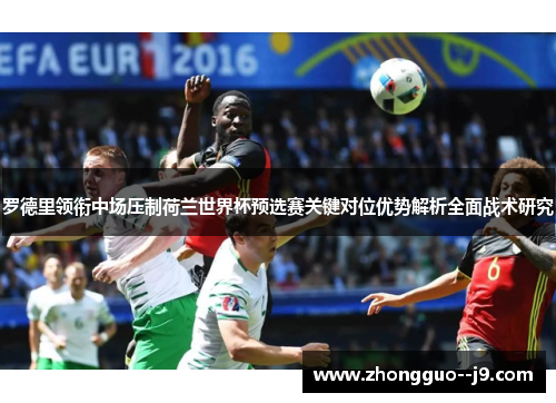 罗德里领衔中场压制荷兰世界杯预选赛关键对位优势解析全面战术研究 罗德里领衔中场压制荷兰世界杯预选赛关键对位优势解析全面战术研究