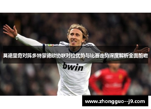 莫德里奇对阵多特蒙德欧协联对位优势与比赛走势深度解析全面前瞻