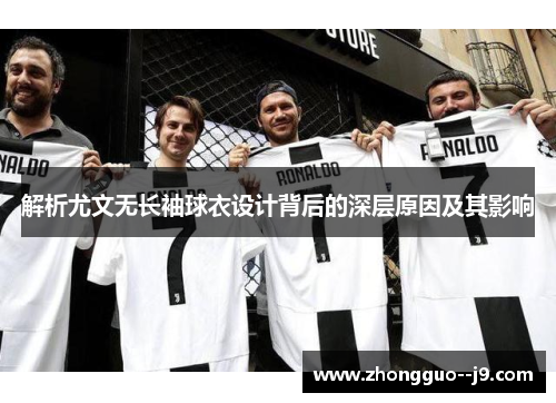 解析尤文无长袖球衣设计背后的深层原因及其影响 解析尤文无长袖球衣设计背后的深层原因及其影响
