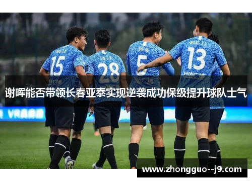 谢晖能否带领长春亚泰实现逆袭成功保级提升球队士气 谢晖能否带领长春亚泰实现逆袭成功保级提升球队士气
