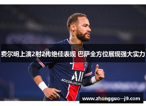 费尔明上演2射2传绝佳表现 巴萨全方位展现强大实力 费尔明上演2射2传绝佳表现 巴萨全方位展现强大实力