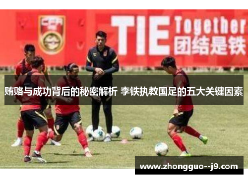 贿赂与成功背后的秘密解析 李铁执教国足的五大关键因素 贿赂与成功背后的秘密解析 李铁执教国足的五大关键因素