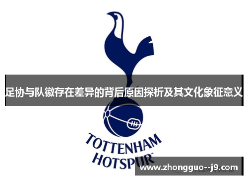 足协与队徽存在差异的背后原因探析及其文化象征意义 足协与队徽存在差异的背后原因探析及其文化象征意义