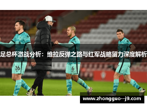 足总杯激战分析:维拉反弹之路与红军战略留力深度解析 足总杯激战分析:维拉反弹之路与红军战略留力深度解析