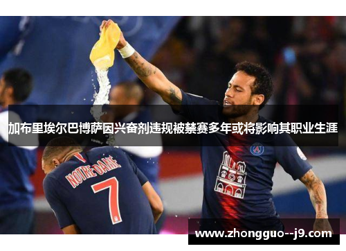 加布里埃尔巴博萨因兴奋剂违规被禁赛多年或将影响其职业生涯