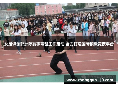 女足俱乐部洲际赛事筹备工作启动 全力打造国际顶级竞技平台 女足俱乐部洲际赛事筹备工作启动 全力打造国际顶级竞技平台