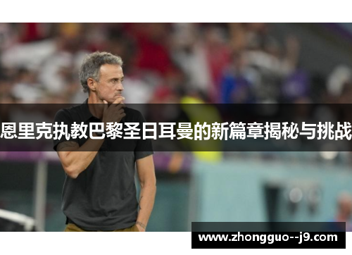 恩里克执教巴黎圣日耳曼的新篇章揭秘与挑战 恩里克执教巴黎圣日耳曼的新篇章揭秘与挑战