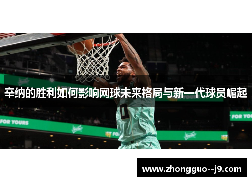 辛纳的胜利如何影响网球未来格局与新一代球员崛起