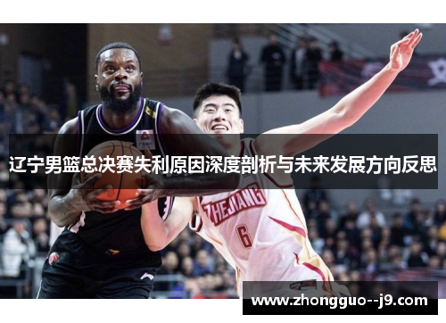 辽宁男篮总决赛失利原因深度剖析与未来发展方向反思