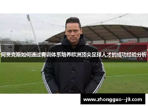 阿贾克斯如何通过青训体系培养欧洲顶尖足球人才的成功经验分析 阿贾克斯如何通过青训体系培养欧洲顶尖足球人才的成功经验分析