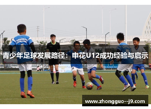 青少年足球发展路径:申花U12成功经验与启示 青少年足球发展路径:申花U12成功经验与启示