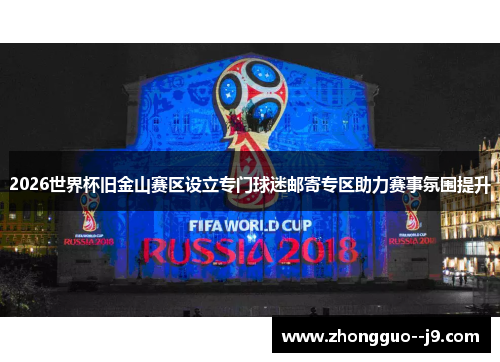 2026世界杯旧金山赛区设立专门球迷邮寄专区助力赛事氛围提升