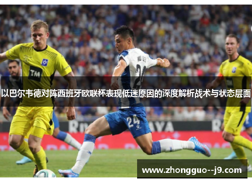 以巴尔韦德对阵西班牙欧联杯表现低迷原因的深度解析战术与状态层面