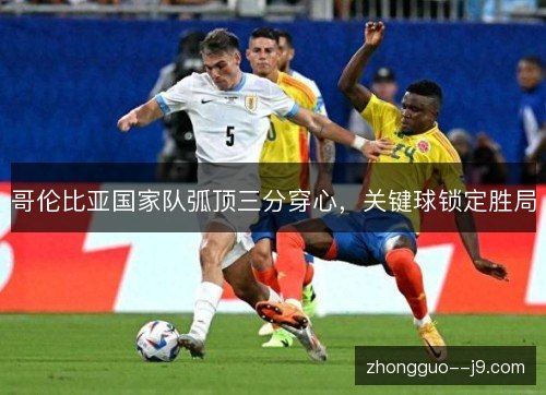 哥伦比亚国家队弧顶三分穿心,关键球锁定胜局 哥伦比亚国家队弧顶三分穿心,关键球锁定胜局